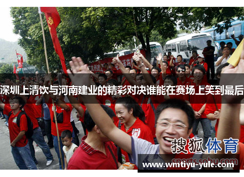 深圳上清饮与河南建业的精彩对决谁能在赛场上笑到最后