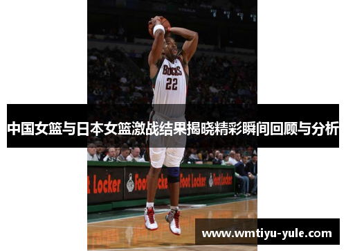 中国女篮与日本女篮激战结果揭晓精彩瞬间回顾与分析