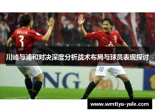 川崎与浦和对决深度分析战术布局与球员表现探讨