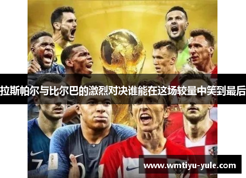 拉斯帕尔与比尔巴的激烈对决谁能在这场较量中笑到最后